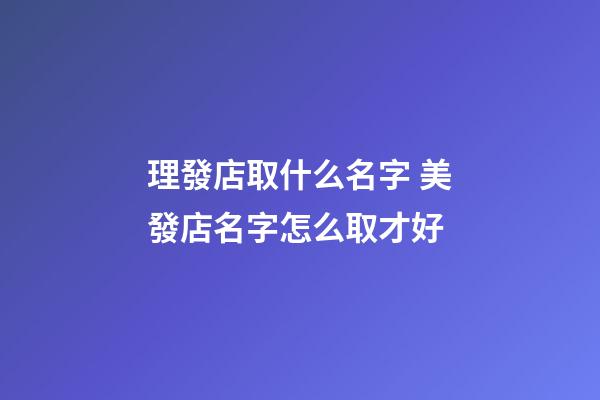 理發店取什么名字 美發店名字怎么取才好-第1張-店鋪起名-玄機派